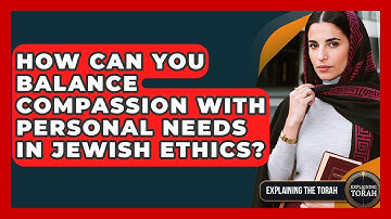 How Can You Balance Compassion With Personal Needs In Jewish Ethics? - Explaining The Torah