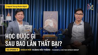 Dù Thất Bại Đau Đớn Thế Nào, Ta Vẫn Phải Đứng Lên | Hoàng Hữu Thắng | Chủ Tịch Intech | NTMN EP 14