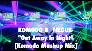 Komodo & Felguk - Get Away In Night (Komodo Mashup Mix)