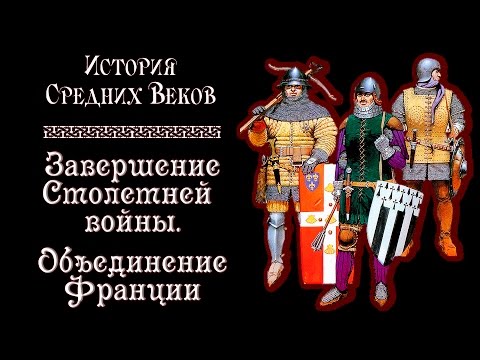 Завершение Столетней войны. Объединение Франции. (рус.) История средних веков.