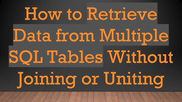 How to Retrieve Data from Multiple SQL Tables Without Joining or Uniting