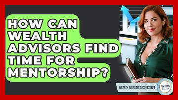 How Can Wealth Advisors Find Time For Mentorship? - Wealth Advisor Success Hub