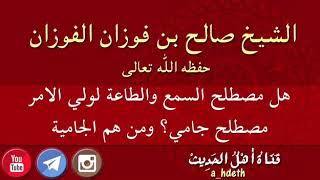 هل مصطلح السمع والطاعة لولي الامر مصطلح جامي؟ ومن هم الجامية - الشيخ صالح بن فوزان الفوزان