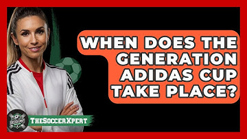 When Does The Generation Adidas Cup Take Place? - The Soccer Xpert