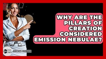 Why Are The Pillars Of Creation Considered Emission Nebulae? - Physics Frontier