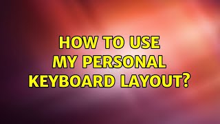 Ubuntu: How to use my personal keyboard layout