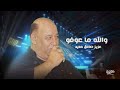 عزيز صادق حديد والله ما عوفو