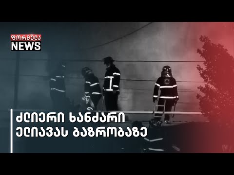 ძლიერი ხანძარი ელიავას ბაზრობაზე - დამწვარია 15-მდე მაღაზია