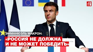 Президент Франции Макрон: «Россия не должна и не может победить»