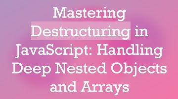 Mastering Destructuring in JavaScript: Handling Deep Nested Objects and Arrays