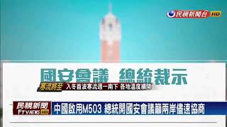 中國啟用M503 總統開國安會議籲兩岸儘速協商－民視新聞