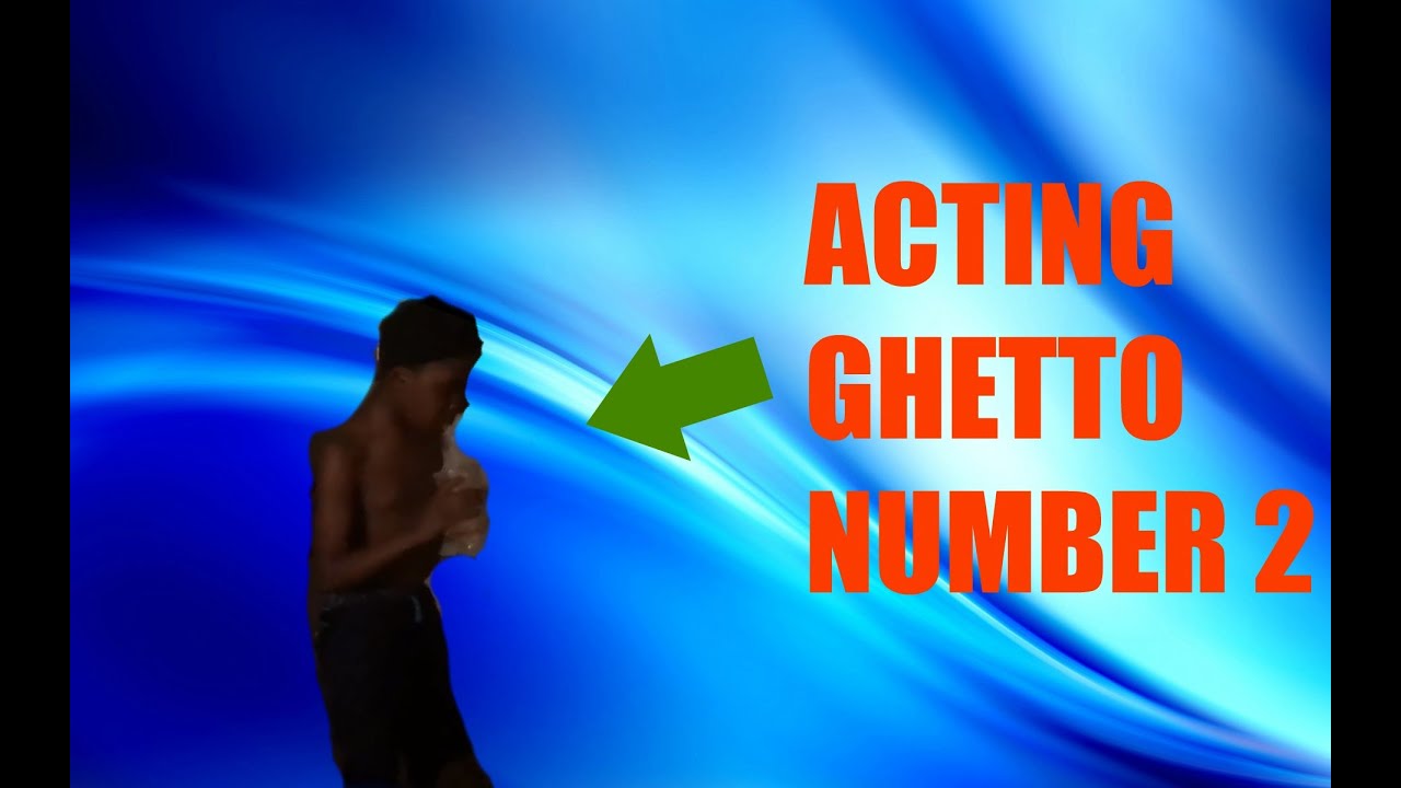 Acting Ghetto 2 Youtube