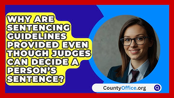 Why Are Sentencing Guidelines Provided Even Though Judges Can Decide A Person’s Sentence?