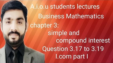 Business Mathematics: chapter 3 simple & compound interest Q 3.17 to 3.19 i.com part 1 by sir Tahir