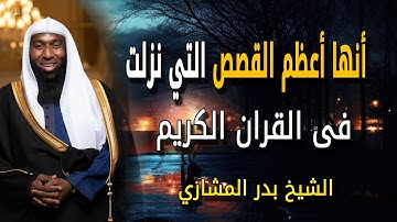 أنها أعظم القصص التي نزلت فى القران الكريم ولم يذكرها بشر للشيخ بدر المشاري