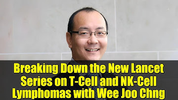 Breaking Down the New Lancet Series on T-Cell and NK-Cell Lymphomas with Wee Joo Chng