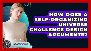How Does A Self-organizing Universe Challenge Design Arguments? - Learn About Atheism