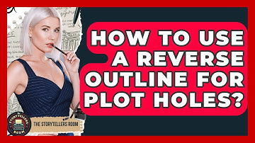 How To Use A Reverse Outline For Plot Holes? - The Storytellers Room