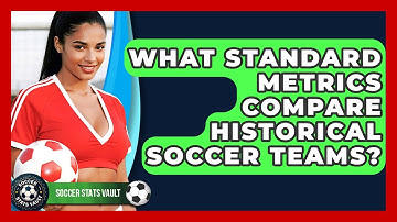What Standard Metrics Compare Historical Soccer Teams? - Soccer Stats Vault