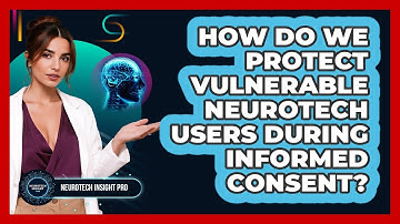 How Do We Protect Vulnerable Neurotech Users During Informed Consent? - Neurotech Insight Pro