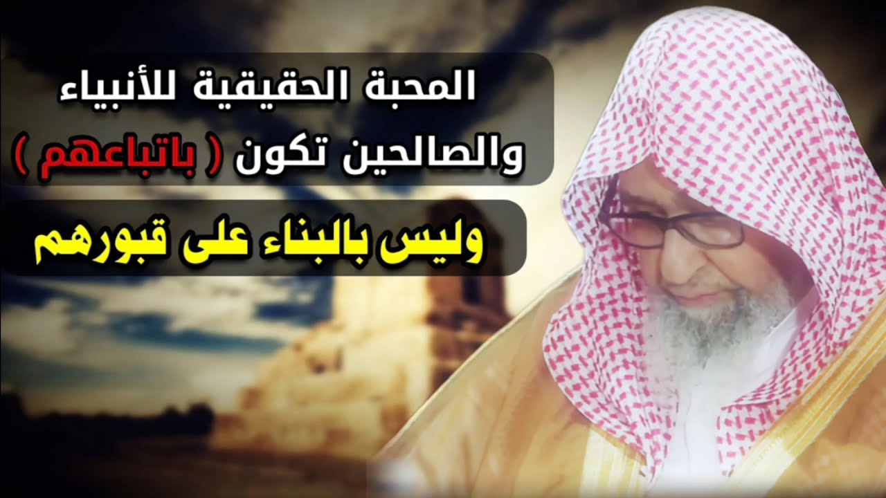 المحبة الحقيقية للأنبياء والصالحين تكون باتباعهم لا بالبناء على قبورهم والعكوف عندها | صالح الفوزان
