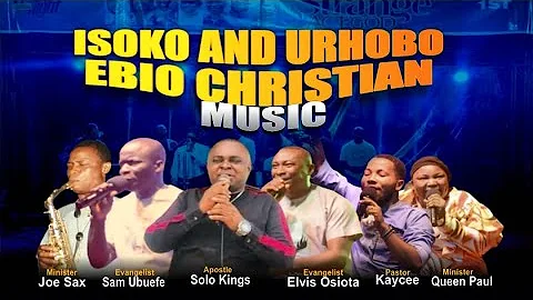 Solo Kings, Evis Osiota, Kaycee, Queen Paul, Sam Ubuefe & Joe Sax | Isoko & Urhobo Christian Music