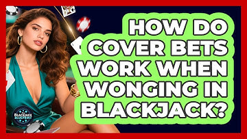 How Do Cover Bets Work When Wonging In Blackjack? - The Blackjack Blueprint