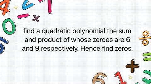 find a quadratic polynomial the sum and product of whose zeroes are 6 and 9 respectively. find zeros
