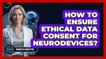 How to Ensure Ethical Data Consent for Neurodevices?