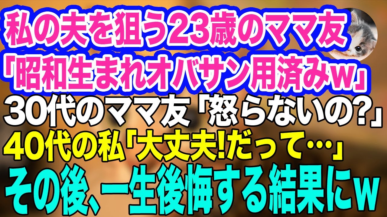 夫を狙う23歳のママ友「昭和生まれのおばさんは用済みｗ」30代のママ友「怒らないの？」40代の私「大丈夫よ！だってあの子…」→その後、一生後悔する結果にｗ【スカッとする話】