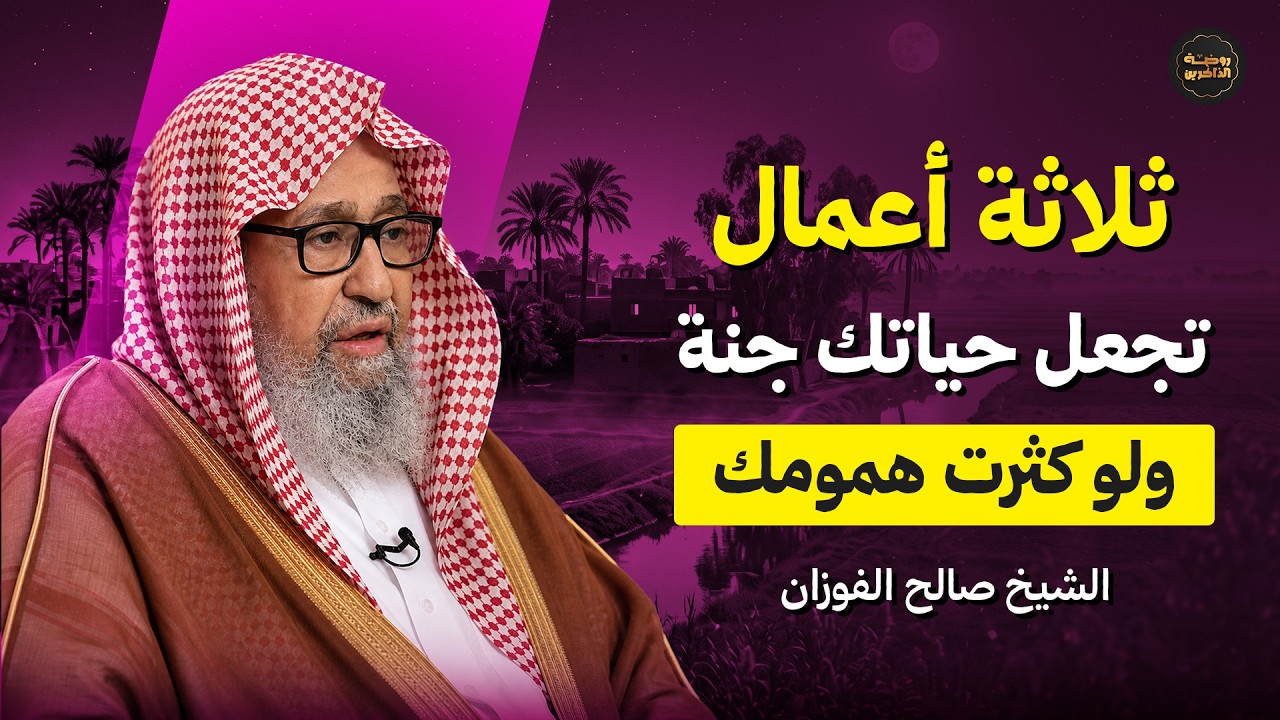 ثلاث اعمال تجعل حياتك جنة ولو كثرت همومك | الشيخ صالح الفوزان