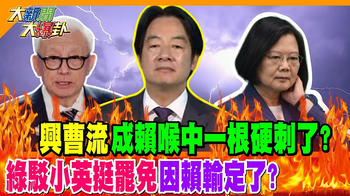 "興曹流"成賴喉中一根硬刺了? 綠駁小英挺罷免因賴輸定了?【#大新聞大爆卦】精華版2 @大新聞大爆卦HotNewsTalk