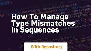 how to manage type mismatches in sequences