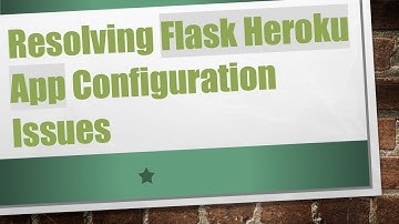 Resolving Flask Heroku App Configuration Issues