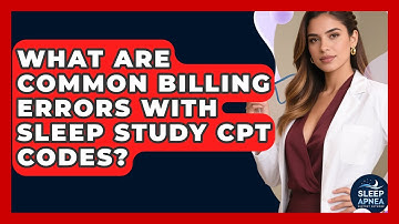 What Are Common Billing Errors With Sleep Study CPT Codes? - Sleep Apnea Support Network