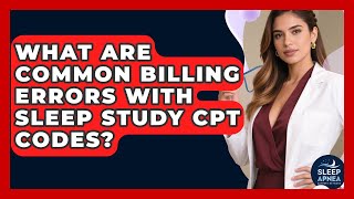 What Are Common Billing Errors With Sleep Study CPT Codes? - Sleep Apnea Support Network