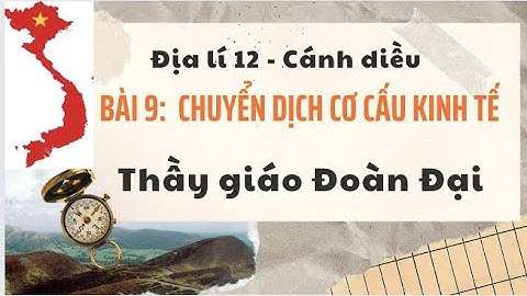 Bài 9 - Chuyển dịch cơ cấu kinh tế - Địa lí 12 - Cánh Diều - GV Đoàn Đại