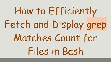How to Efficiently Fetch and Display grep Matches Count for Files in Bash
