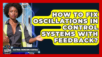 How To Fix Oscillations In Control Systems With Feedback? - Electrical Engineering Essentials