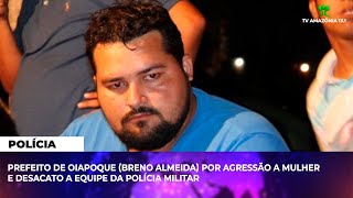 PREFEITO DO OIAPOQUE E PRESO POR AGRESSAO A MULHER E DESACATO