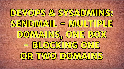 DevOps & SysAdmins: Sendmail - Multiple Domains, One Box - Blocking One Or Two Domains
