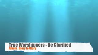11. Be Glorified - Glory to Glory - (True Worshippers)