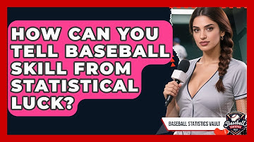 How Can You Tell Baseball Skill From Statistical Luck? - Baseball Statistics Vault