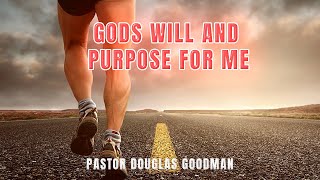 God's Will & Purpose for my Life - Pastor Douglas Goodman