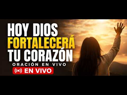 ✨ HOY DIOS FORTALECERÁ TU CORAZÓN | ORACIÓN EN VIVO