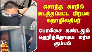 சொந்த காரில் கடத்தப்பட்ட பிரபல தொழிலதிபர்.. போலீசை கண்டதும் தெறித்தோடிய மர்ம கும்பல்