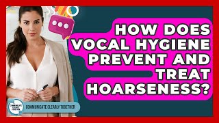 How Does Vocal Hygiene Prevent And Treat Hoarseness? - Communicate Clearly Together