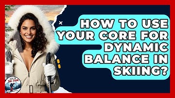 How To Use Your Core For Dynamic Balance In Skiing? - Ask A Ski Bum