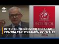 Interpol negó emitir nueva circular roja en contra de Carlos Ramón González: esta fue la razón