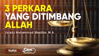 3 Perkara yang Ditimbang Allah - Ustadz Muhammad Wasitho, M.A.